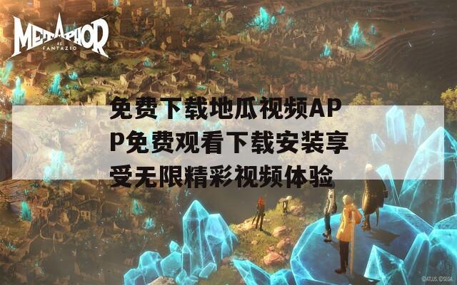 免費下載地瓜視頻APP免費觀看下載安裝享受無限精彩視頻體驗