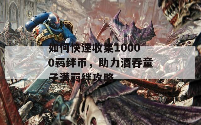 如何快速收集10000羈絆幣，助力酒吞童子滿羈絆攻略