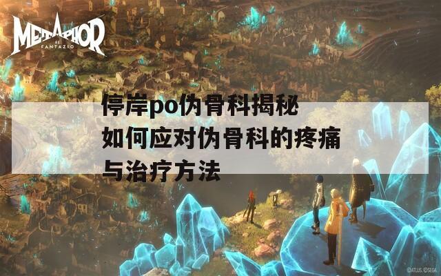 停岸po偽骨科揭秘 如何應對偽骨科的疼痛與治療方法