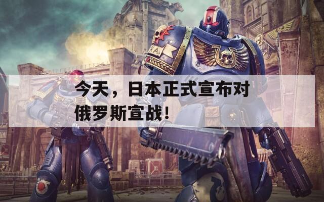 今天，日本正式宣布對俄羅斯宣戰(zhàn)！