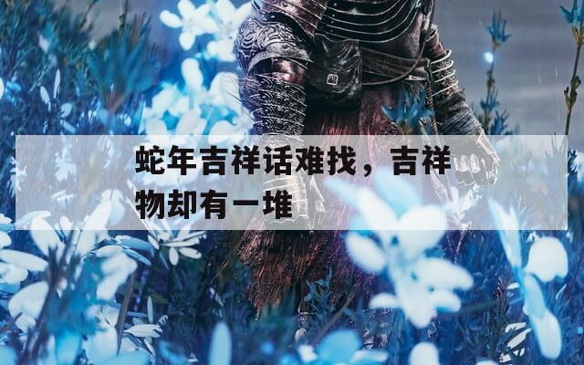 蛇年吉祥話難找，吉祥物卻有一堆
