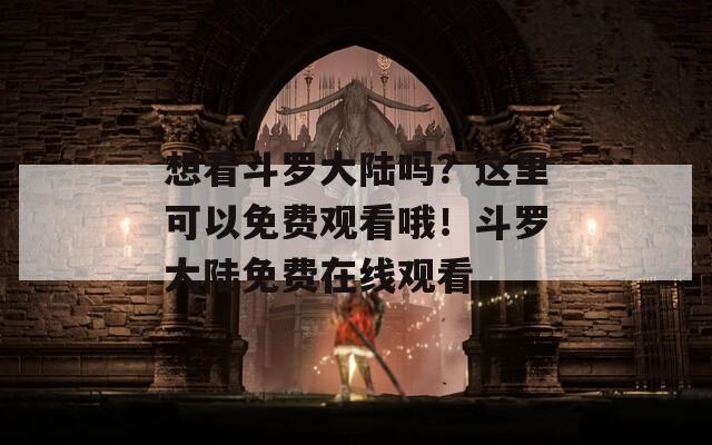 想看斗羅大陸嗎？這里可以免費(fèi)觀看哦！斗羅大陸免費(fèi)在線觀看