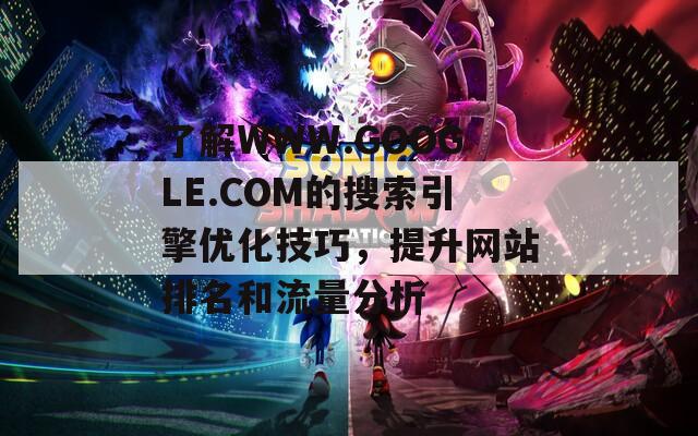 了解WWW.GOOGLE.COM的搜索引擎優(yōu)化技巧，提升網(wǎng)站排名和流量分析