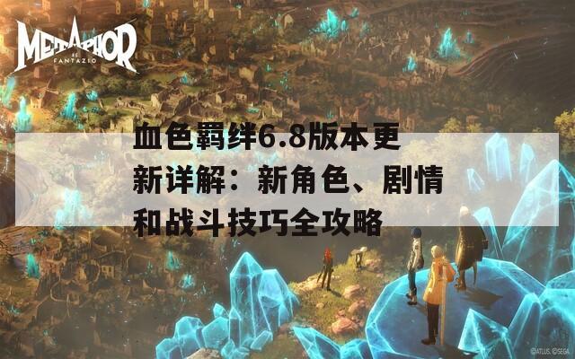 血色羈絆6.8版本更新詳解：新角色、劇情和戰(zhàn)斗技巧全攻略