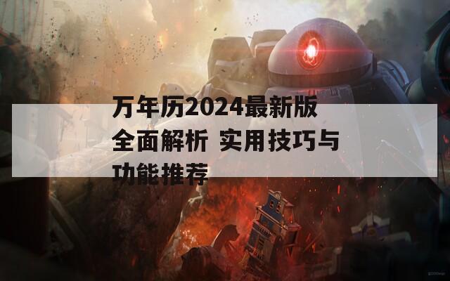 萬年歷2024最新版全面解析 實(shí)用技巧與功能推薦