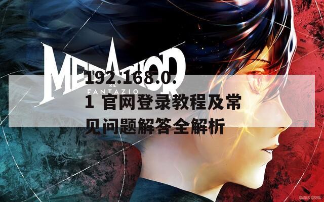 192.168.0.1 官網(wǎng)登錄教程及常見(jiàn)問(wèn)題解答全解析