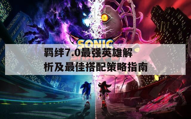 羈絆7.0最強英雄解析及最佳搭配策略指南