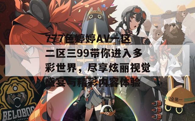 777色婷婷AV一區(qū)二區(qū)三99帶你進入多彩世界，盡享炫麗視覺盛宴與精彩內容體驗