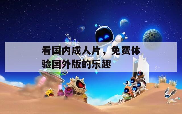 看國(guó)內(nèi)成人片，免費(fèi)體驗(yàn)國(guó)外版的樂(lè)趣