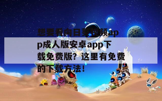 想要看向日葵視頻app成人版安卓app下載免費(fèi)版？這里有免費(fèi)的下載方法！