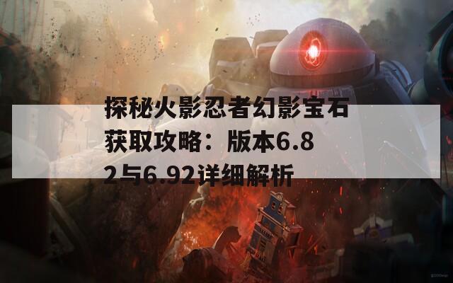 探秘火影忍者幻影寶石獲取攻略：版本6.82與6.92詳細(xì)解析