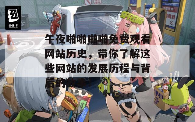 午夜啪啪啪啪免費觀看網(wǎng)站歷史，帶你了解這些網(wǎng)站的發(fā)展歷程與背后的故事！