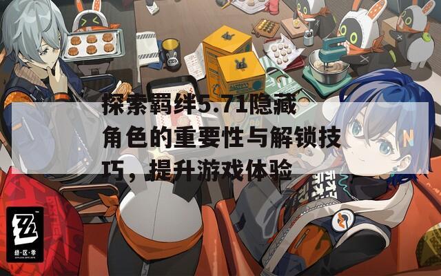 探索羈絆5.71隱藏角色的重要性與解鎖技巧，提升游戲體驗