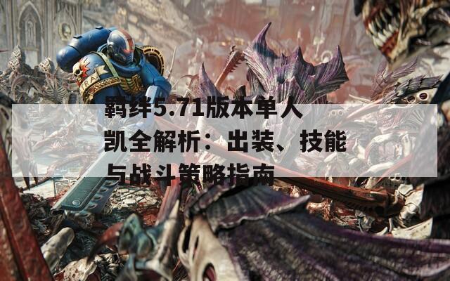 羈絆5.71版本單人凱全解析：出裝、技能與戰(zhàn)斗策略指南