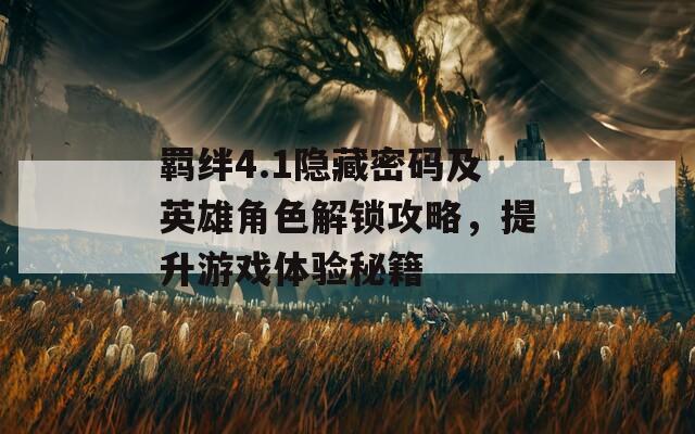 羈絆4.1隱藏密碼及英雄角色解鎖攻略，提升游戲體驗(yàn)秘籍