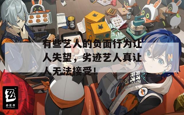 有些藝人的負(fù)面行為讓人失望，劣跡藝人真讓人無法接受！