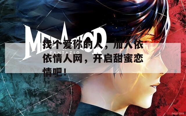 找個(gè)愛(ài)你的人，加入依依情人網(wǎng)，開(kāi)啟甜蜜戀情吧！
