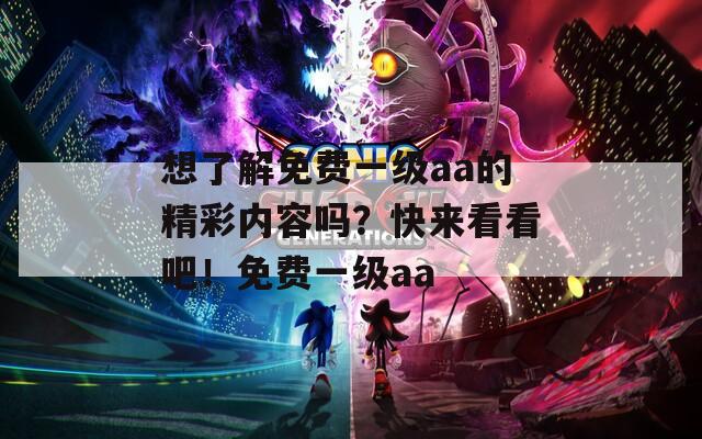 想了解免費一級aa的精彩內(nèi)容嗎？快來看看吧！免費一級aa