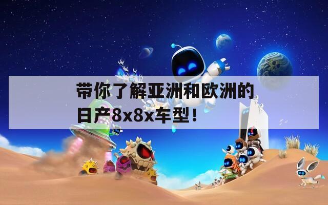 帶你了解亞洲和歐洲的日產(chǎn)8x8x車型！