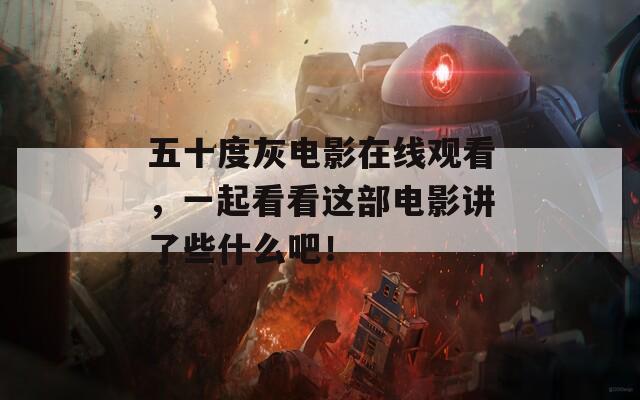 五十度灰電影在線觀看，一起看看這部電影講了些什么吧！