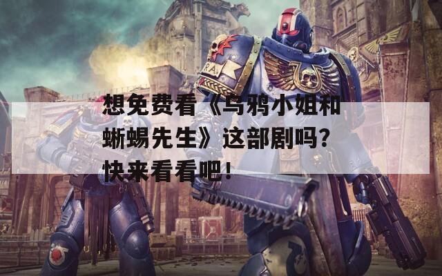 想免費看《烏鴉小姐和蜥蜴先生》這部劇嗎？快來看看吧！