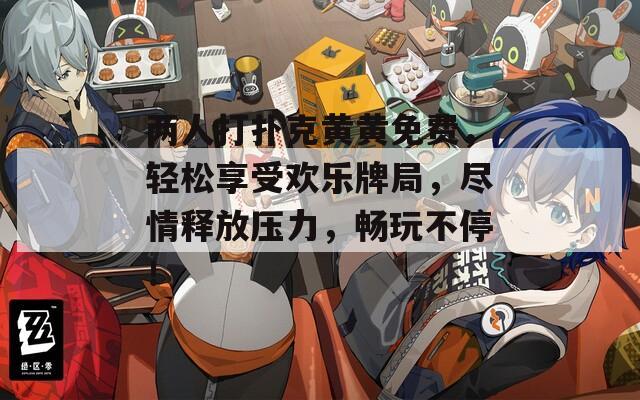 兩人打撲克黃黃免費(fèi)，輕松享受歡樂牌局，盡情釋放壓力，暢玩不停！