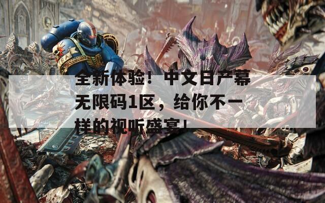 全新體驗(yàn)！中文日產(chǎn)幕無限碼1區(qū)，給你不一樣的視聽盛宴！