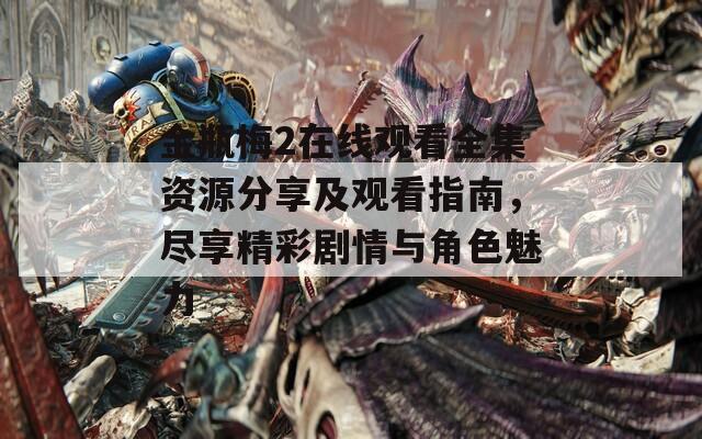 金瓶梅2在線觀看全集資源分享及觀看指南，盡享精彩劇情與角色魅力
