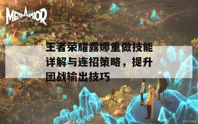 王者榮耀露娜重做技能詳解與連招策略，提升團(tuán)戰(zhàn)輸出技巧