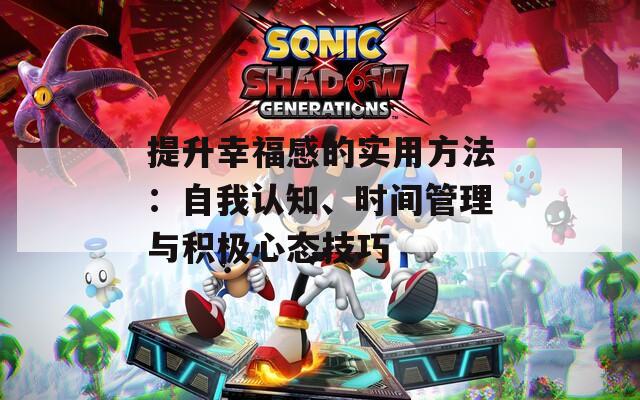 提升幸福感的實(shí)用方法：自我認(rèn)知、時(shí)間管理與積極心態(tài)技巧