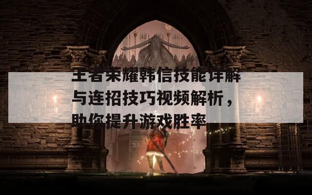王者榮耀韓信技能詳解與連招技巧視頻解析，助你提升游戲勝率