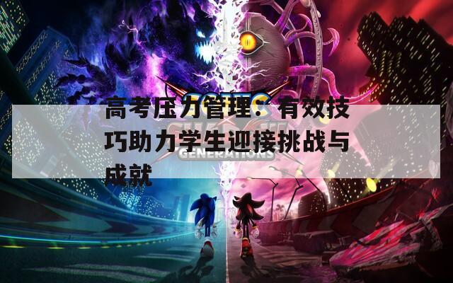 高考?jí)毫芾恚河行Ъ记芍W(xué)生迎接挑戰(zhàn)與成就
