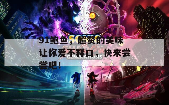 91鮑魚(yú)，超贊的美味讓你愛(ài)不釋口，快來(lái)嘗嘗吧！