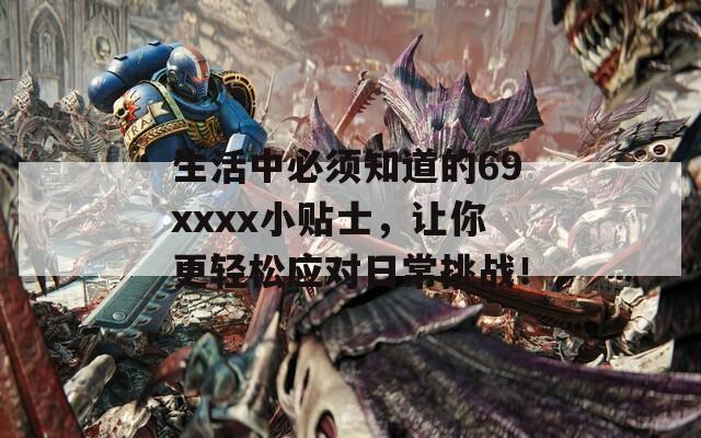 生活中必須知道的69xxxx小貼士，讓你更輕松應(yīng)對(duì)日常挑戰(zhàn)！
