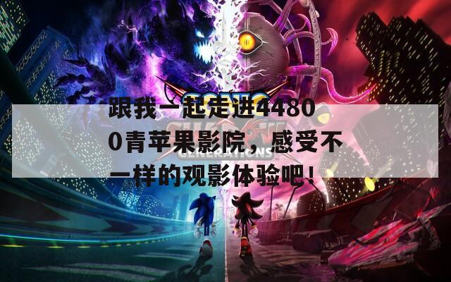跟我一起走進(jìn)44800青蘋果影院，感受不一樣的觀影體驗(yàn)吧！