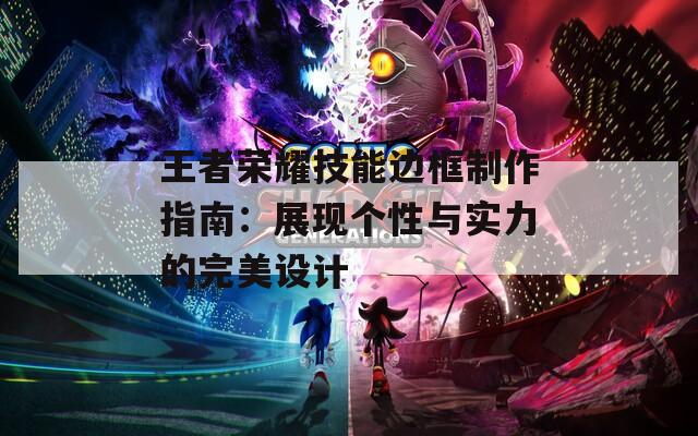 王者榮耀技能邊框制作指南：展現(xiàn)個(gè)性與實(shí)力的完美設(shè)計(jì)