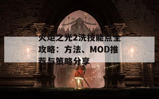 火炬之光2洗技能點(diǎn)全攻略：方法、MOD推薦與策略分享