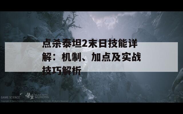 點(diǎn)殺泰坦2末日技能詳解：機(jī)制、加點(diǎn)及實(shí)戰(zhàn)技巧解析