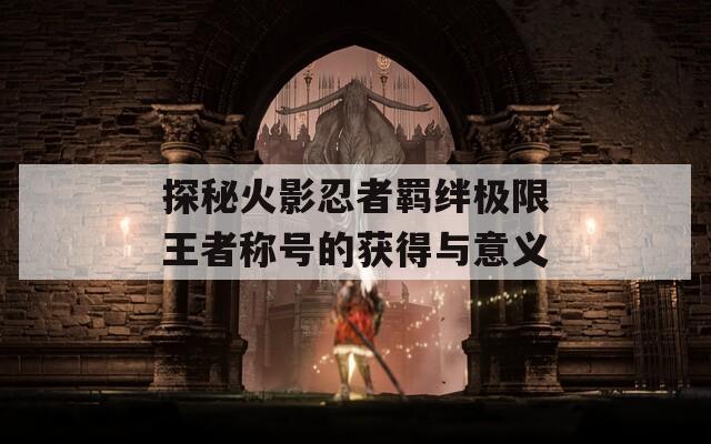 探秘火影忍者羈絆極限王者稱號(hào)的獲得與意義