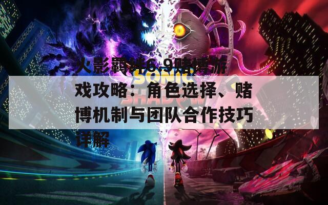 火影羈絆6.9賭博游戲攻略：角色選擇、賭博機(jī)制與團(tuán)隊合作技巧詳解