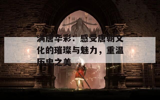 滿唐華彩：感受唐朝文化的璀璨與魅力，重溫歷史之美