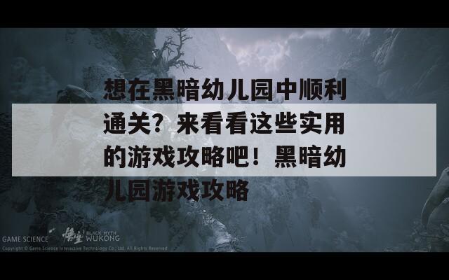 想在黑暗幼兒園中順利通關(guān)？來看看這些實用的游戲攻略吧！黑暗幼兒園游戲攻略
