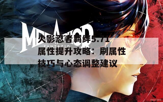 火影忍者羈絆5.71屬性提升攻略：刷屬性技巧與心態(tài)調整建議