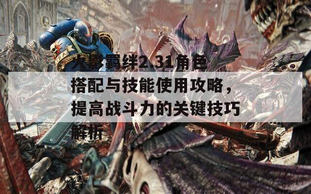 火影羈絆2.31角色搭配與技能使用攻略，提高戰(zhàn)斗力的關鍵技巧解析