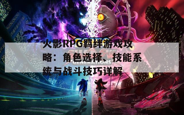 火影RPG羈絆游戲攻略：角色選擇、技能系統(tǒng)與戰(zhàn)斗技巧詳解