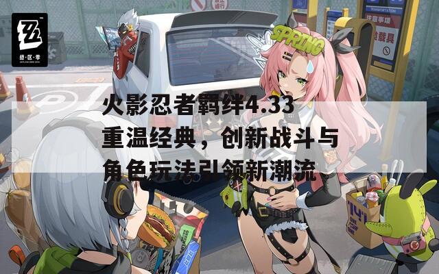 火影忍者羈絆4.33重溫經(jīng)典，創(chuàng)新戰(zhàn)斗與角色玩法引領新潮流