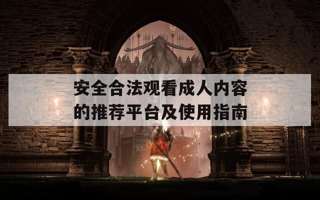 安全合法觀看成人內(nèi)容的推薦平臺及使用指南