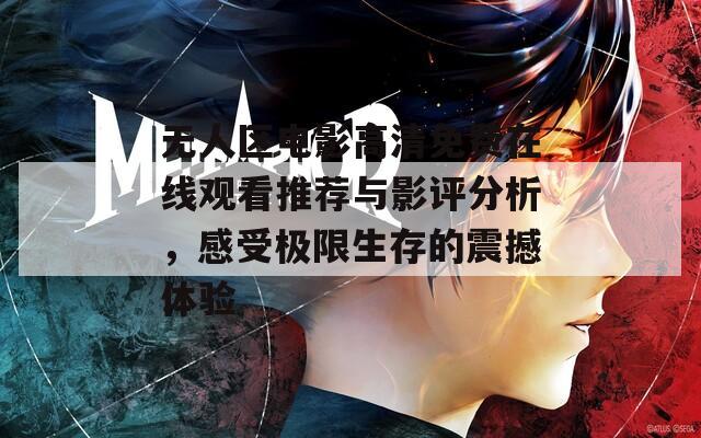 無人區(qū)電影高清免費在線觀看推薦與影評分析，感受極限生存的震撼體驗