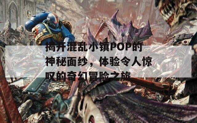 揭開(kāi)混亂小鎮(zhèn)POP的神秘面紗，體驗(yàn)令人驚嘆的奇幻冒險(xiǎn)之旅
