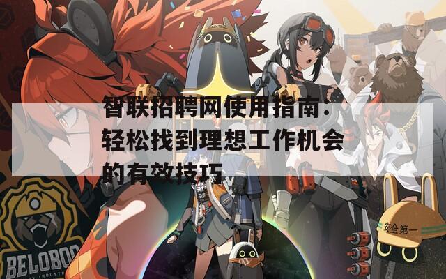 智聯(lián)招聘網使用指南：輕松找到理想工作機會的有效技巧